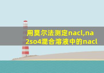 用莫尔法测定nacl,na2so4混合溶液中的nacl