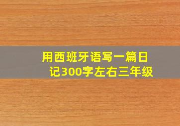 用西班牙语写一篇日记300字左右三年级