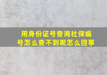 用身份证号查询社保编号怎么查不到呢怎么回事