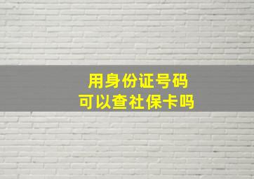 用身份证号码可以查社保卡吗