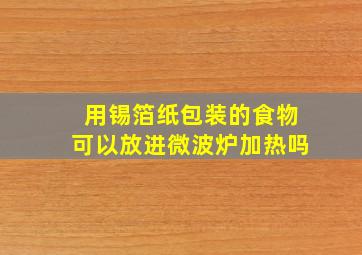 用锡箔纸包装的食物可以放进微波炉加热吗