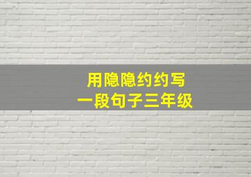 用隐隐约约写一段句子三年级