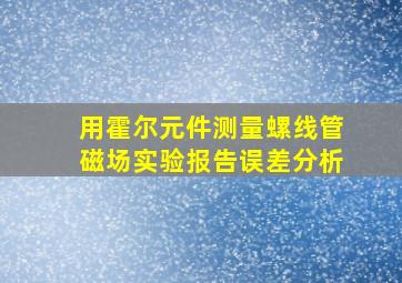 用霍尔元件测量螺线管磁场实验报告误差分析