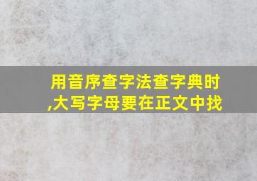 用音序查字法查字典时,大写字母要在正文中找