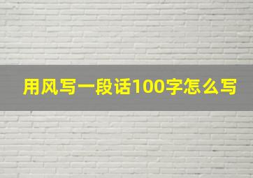 用风写一段话100字怎么写