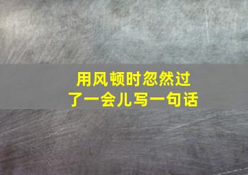 用风顿时忽然过了一会儿写一句话