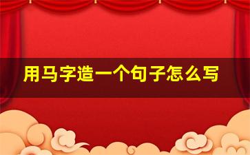 用马字造一个句子怎么写