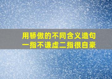 用骄傲的不同含义造句一指不谦虚二指很自豪