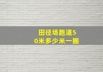 田径场跑道50米多少米一圈