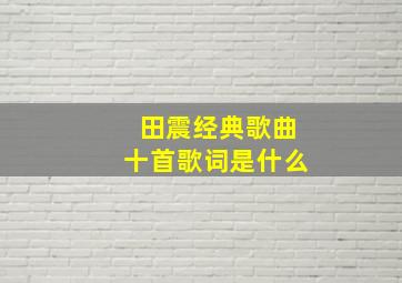 田震经典歌曲十首歌词是什么