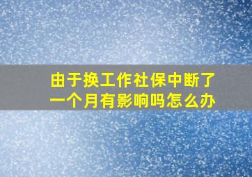 由于换工作社保中断了一个月有影响吗怎么办