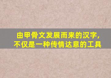 由甲骨文发展而来的汉字,不仅是一种传情达意的工具