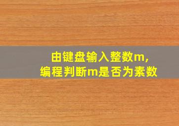 由键盘输入整数m,编程判断m是否为素数