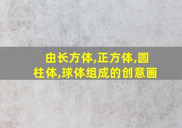 由长方体,正方体,圆柱体,球体组成的创意画