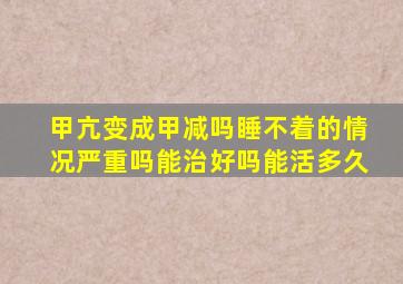 甲亢变成甲减吗睡不着的情况严重吗能治好吗能活多久