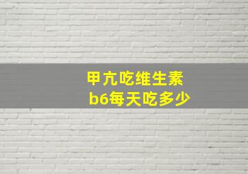 甲亢吃维生素b6每天吃多少