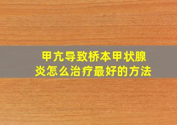 甲亢导致桥本甲状腺炎怎么治疗最好的方法