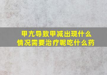 甲亢导致甲减出现什么情况需要治疗呢吃什么药