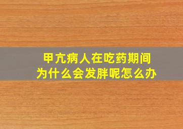 甲亢病人在吃药期间为什么会发胖呢怎么办