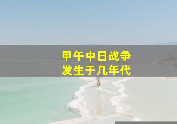 甲午中日战争发生于几年代