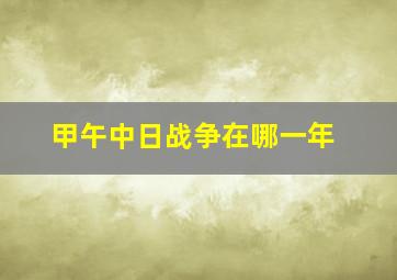 甲午中日战争在哪一年