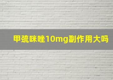 甲巯咪唑10mg副作用大吗