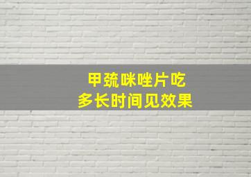 甲巯咪唑片吃多长时间见效果