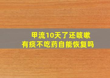 甲流10天了还咳嗽有痰不吃药自能恢复吗