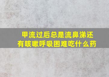 甲流过后总是流鼻涕还有咳嗽呼吸困难吃什么药