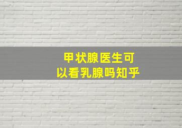 甲状腺医生可以看乳腺吗知乎