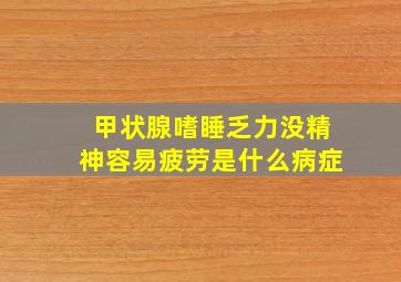 甲状腺嗜睡乏力没精神容易疲劳是什么病症