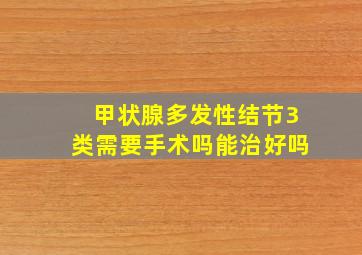 甲状腺多发性结节3类需要手术吗能治好吗