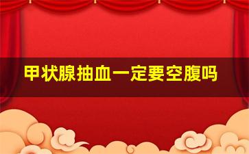 甲状腺抽血一定要空腹吗