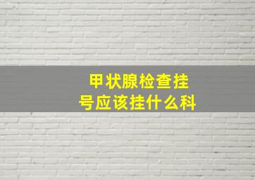 甲状腺检查挂号应该挂什么科