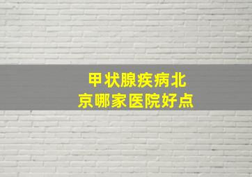 甲状腺疾病北京哪家医院好点