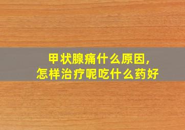 甲状腺痛什么原因,怎样治疗呢吃什么药好