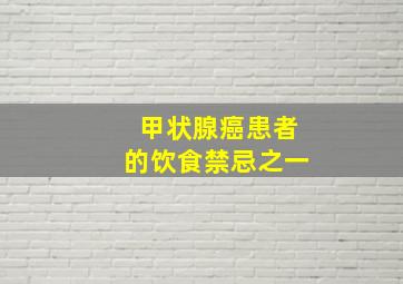 甲状腺癌患者的饮食禁忌之一