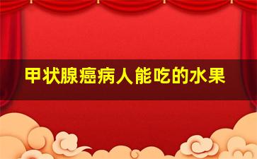 甲状腺癌病人能吃的水果