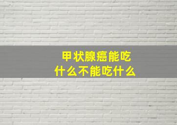 甲状腺癌能吃什么不能吃什么