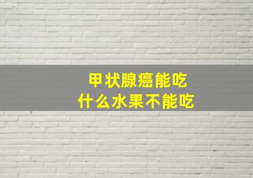 甲状腺癌能吃什么水果不能吃