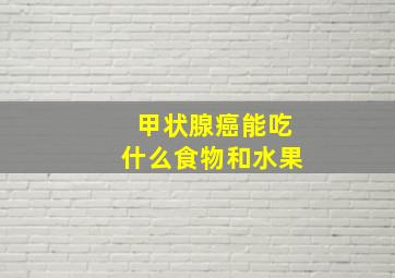 甲状腺癌能吃什么食物和水果