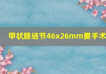 甲状腺结节46x26mm要手术吗