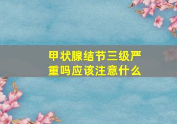 甲状腺结节三级严重吗应该注意什么