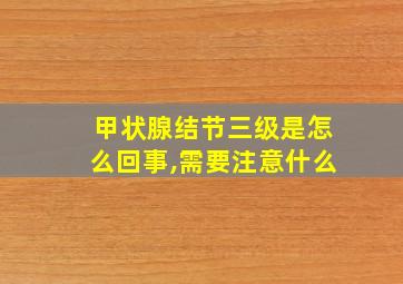 甲状腺结节三级是怎么回事,需要注意什么