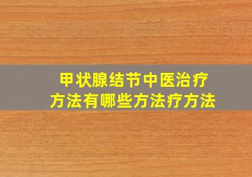 甲状腺结节中医治疗方法有哪些方法疗方法