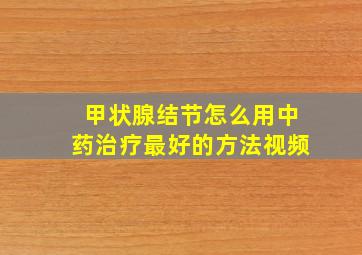 甲状腺结节怎么用中药治疗最好的方法视频