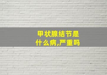 甲状腺结节是什么病,严重吗