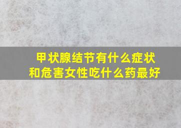 甲状腺结节有什么症状和危害女性吃什么药最好