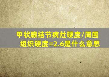 甲状腺结节病灶硬度/周围组织硬度=2.6是什么意思