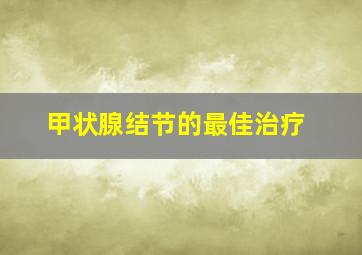 甲状腺结节的最佳治疗